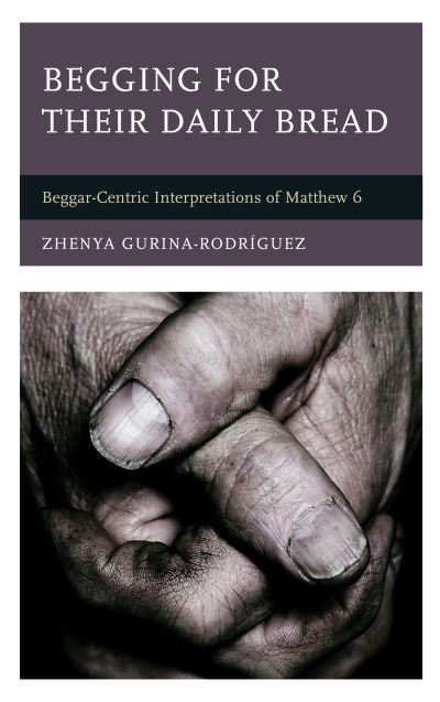 Cover for Zhenya Gurina-Rodriguez · Begging for Their Daily Bread: Beggar-Centric Interpretations of Matthew 6 (Hardcover Book) (2022)