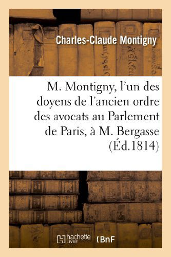 M. Montigny, L'un Des Doyens De L'ancien Ordre Des Avocats Au Parlement De Paris, a M. Bergasse - Montigny-c-c - Books - HACHETTE LIVRE-BNF - 9782011759627 - July 1, 2013