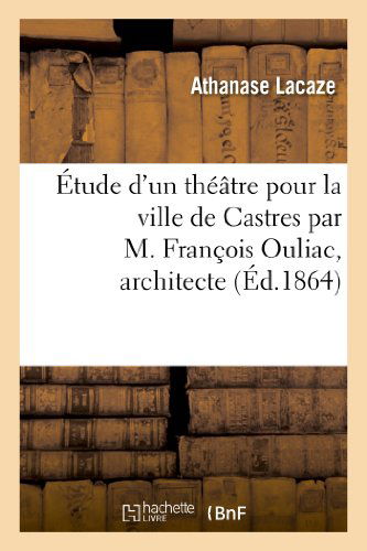 Cover for Lacaze-a · Etude D'un Theatre Pour La Ville De Castres Par M. Francois Ouliac, Architecte (Paperback Bog) [French edition] (2013)