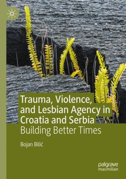 Cover for Bojan Bilic · Trauma, Violence, and Lesbian Agency in Croatia and Serbia: Building Better Times (Paperback Book) [1st ed. 2020 edition] (2021)