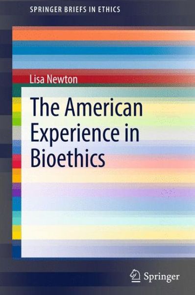 The American Experience in Bioethics - SpringerBriefs in Ethics - Lisa Newton - Books - Springer International Publishing AG - 9783319003627 - May 29, 2013