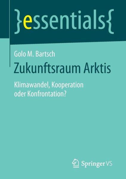 Cover for Golo M Bartsch · Zukunftsraum Arktis: Klimawandel, Kooperation Oder Konfrontation? - Essentials (Paperback Book) [2015 edition] (2015)