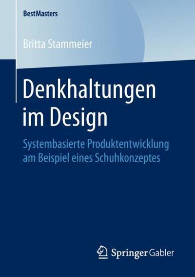 Cover for Britta Stammeier · Denkhaltungen Im Design: Systembasierte Produktentwicklung Am Beispiel Eines Schuhkonzeptes - Bestmasters (Paperback Book) [1. Aufl. 2018 edition] (2018)