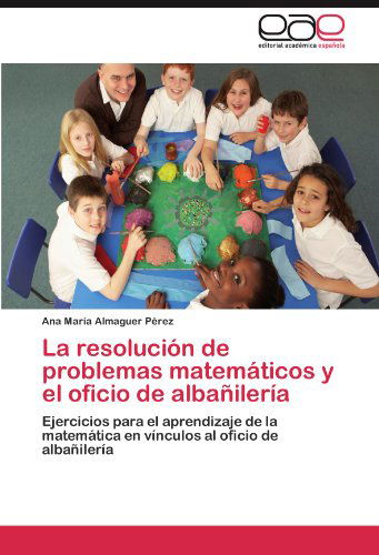 Cover for Ana María Almaguer Pérez · La Resolución De Problemas Matemáticos Y El Oficio De Albañilería: Ejercicios Para El Aprendizaje De La Matemática en Vínculos Al Oficio De Albañilería (Paperback Book) [Spanish edition] (2012)