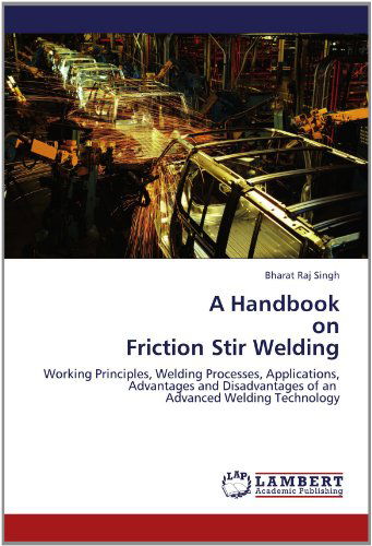 A Handbook on Friction Stir Welding: Working Principles, Welding Processes, Applications, Advantages and Disadvantages of an Advanced Welding Technology - Bharat Raj Singh - Bøger - LAP LAMBERT Academic Publishing - 9783659107627 - 30. maj 2012