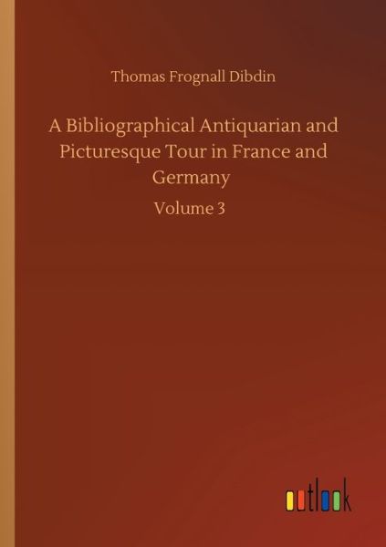 Cover for Thomas Frognall Dibdin · A Bibliographical Antiquarian and Picturesque Tour in France and Germany: Volume 3 (Pocketbok) (2020)