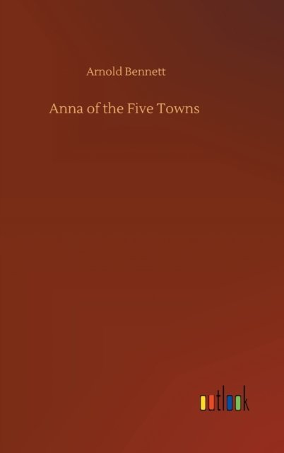 Cover for Arnold Bennett · Anna of the Five Towns (Innbunden bok) (2020)