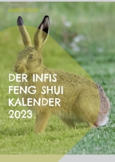 Der Infis Feng Shui Kalender 2023: Das Jahr des Hasen - Andre Pasteur - Books - Books on Demand - 9783756833627 - September 16, 2022