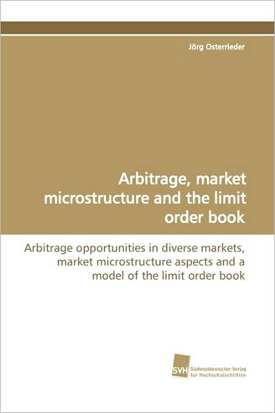 Cover for Jörg Osterrieder · Arbitrage, Market Microstructure and the Limit Order  Book: Arbitrage Opportunities in Diverse Markets, Market Microstructure Aspects and a Model of the Limit Order Book (Paperback Book) (2009)