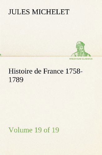 Histoire De France 1758-1789, Volume 19 (Of 19) (Tredition Classics) (French Edition) - Jules Michelet - Books - tredition - 9783849133627 - November 20, 2012