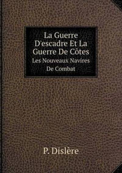 Cover for P. Dislère · La Guerre D'escadre et La Guerre De Côtes Les Nouveaux Navires De Combat (Paperback Book) [French edition] (2014)