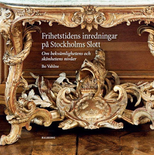 Skrifter från Kungl. husgerådskammaren, 0281-1332: Frihetstidens inredningar på Stockholms Slott : om bekvämlighetens och skönhetens nivåer - Bo Vahlne - Bücher - Balkong Förlag - 9789185581627 - 2. Juli 2012