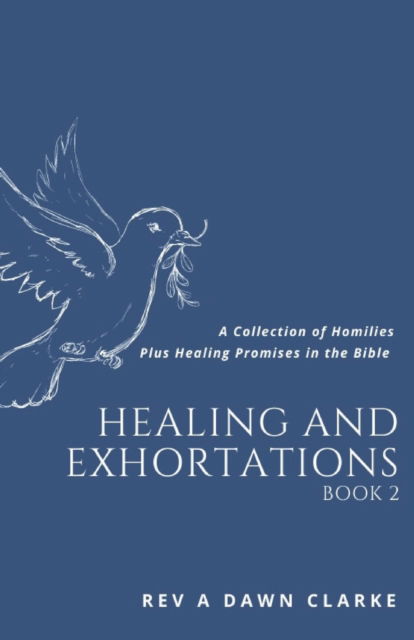 Cover for A Dawn Clarke · Healing and Exhortations: A collection of Homilies and Healing promises in the Bible (Paperback Book) (2021)