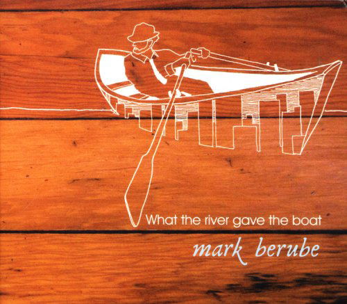 What The River Gave The Boat - Mark Berube - Music - Kwalu - 0778224226628 - March 27, 2007