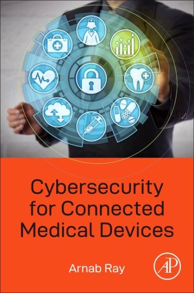 Cover for Ray, Arnab (Professional cybersecurity engineer, medical device manufacturing industry, California, USA) · Cybersecurity for Connected Medical Devices (Paperback Book) (2021)