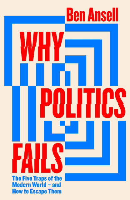 Cover for Ben Ansell · Why Politics Fails: The Five Traps of the Modern World &amp; How to Escape Them (Hardcover Book) (2023)