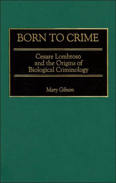 Cover for Mary Gibson · Born to Crime: Cesare Lombroso and the Origins of Biological Criminology - Italian and Italian American Studies (Hardcover Book) (2002)