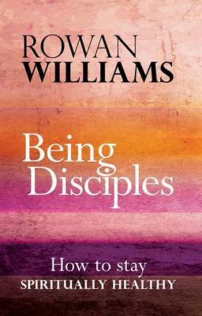 Being Disciples: Essentials Of The Christian Life - Being - Rt Hon Rowan Williams - Książki - SPCK Publishing - 9780281076628 - 21 lipca 2016
