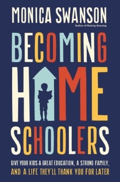 Cover for Monica Swanson · Becoming Homeschoolers: Give Your Kids a Great Education, a Strong Family, and a Life They'll Thank You for Later (Paperback Book) (2024)