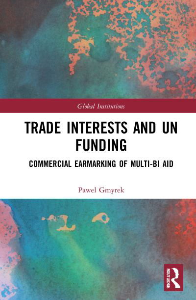 Trade Interests and UN Funding: Commercial Earmarking of Multi-bi Aid - Global Institutions - Pawel Gmyrek - Books - Taylor & Francis Ltd - 9780367545628 - July 16, 2021