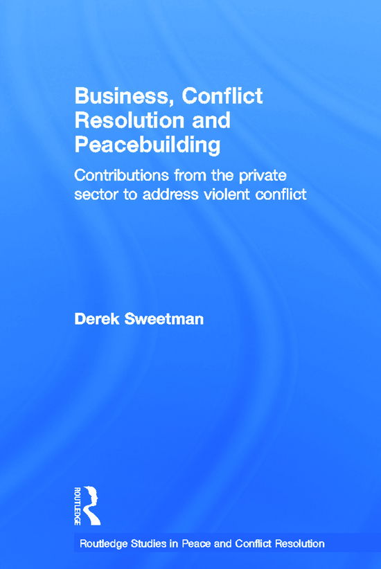 Cover for Sweetman, Derek (George Mason University, Fairfax, VA) · Business, Conflict Resolution and Peacebuilding: Contributions from the private sector to address violent conflict - Routledge Studies in Peace and Conflict Resolution (Paperback Book) (2011)