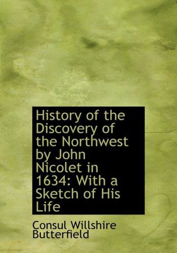 Cover for Consul Willshire Butterfield · History of the Discovery of the Northwest by John Nicolet in 1634: with a Sketch of His Life (Hardcover Book) [Large Print, Lrg edition] (2008)