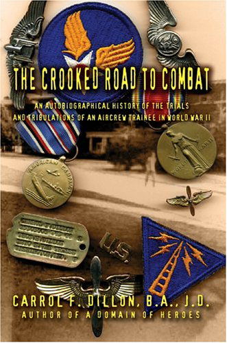 Cover for Carrol Dillon B.a.  J.d. · The Crooked Road to Combat: an Autobiographical History of the Trials and Tribulations of an Aircrew Trainee in World War II (Hardcover Book) (2004)