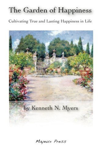 The Garden of Happiness: Cultivating True and Lasting Happiness in Life - Kenneth N. Myers - Books - Mayeux Press - 9780615217628 - July 11, 2008