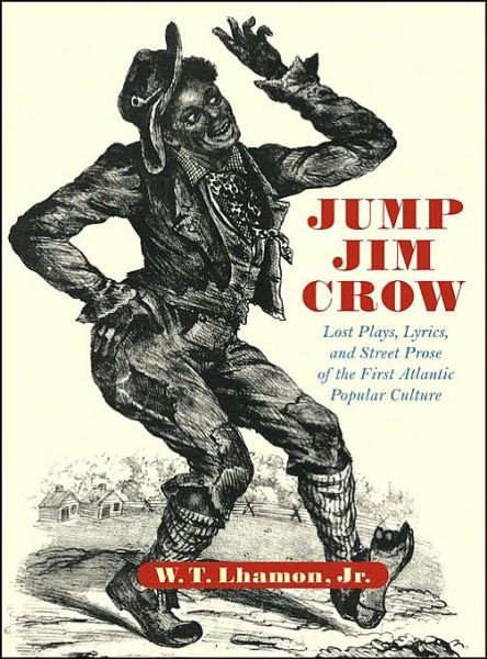 Cover for W. T. Lhamon · Jump Jim Crow: Lost Plays, Lyrics, and Street Prose of the First Atlantic Popular Culture (Inbunden Bok) (2003)