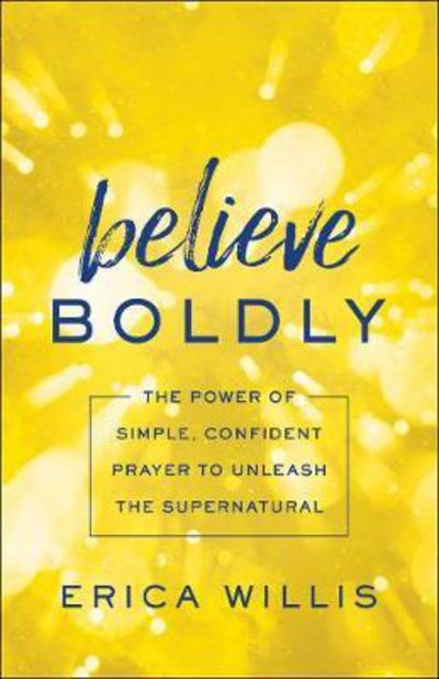 Cover for Erica Willis · Believe Boldly: The Power of Simple, Confident Prayer to Unleash the Supernatural (Paperback Book) (2018)