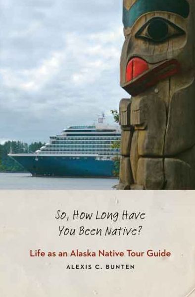 So, How Long Have You Been Native?: Life as an Alaska Native Tour Guide - Alexis C. Bunten - Books - University of Nebraska Press - 9780803234628 - March 1, 2015