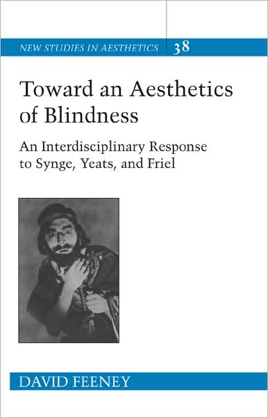 Cover for David Feeney · Toward an Aesthetics of Blindness: An Interdisciplinary Response to Synge, Yeats and Friel - New Studies in Aesthetics (Hardcover Book) (2007)