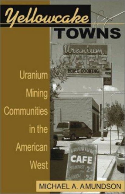 Cover for Michael A. Amundson · Yellowcake Towns: Uranium Mining Communities in the American West (Hardcover Book) (2002)