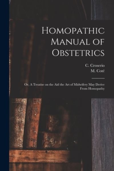 Homopathic Manual of Obstetrics - C (Camille) 1786-1855 Croserio - Boeken - Legare Street Press - 9781013296628 - 9 september 2021