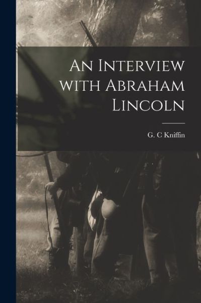 An Interview With Abraham Lincoln - G C Kniffin - Libros - Legare Street Press - 9781014116628 - 9 de septiembre de 2021