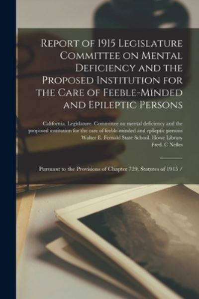 Cover for California Legislature Committee on · Report of 1915 Legislature Committee on Mental Deficiency and the Proposed Institution for the Care of Feeble-minded and Epileptic Persons (Paperback Book) (2021)