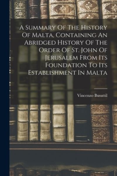 Cover for Vincenzo Busuttil · Summary of the History of Malta, Containing an Abridged History of the Order of St. John of Jerusalem from Its Foundation to Its Establishment in Malta (Bok) (2022)