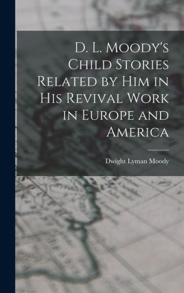 Cover for Dwight Lyman Moody · D. L. Moody's Child Stories Related by Him in His Revival Work in Europe and America (Book) (2022)