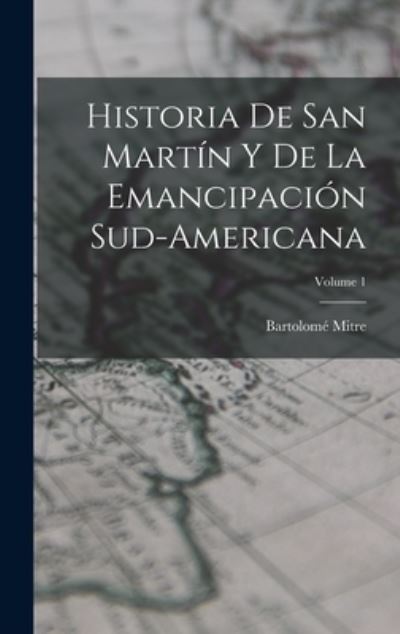 Cover for Bartolomé Mitre · Historia de San Martín y de la Emancipación Sud-Americana; Volume 1 (Book) (2022)