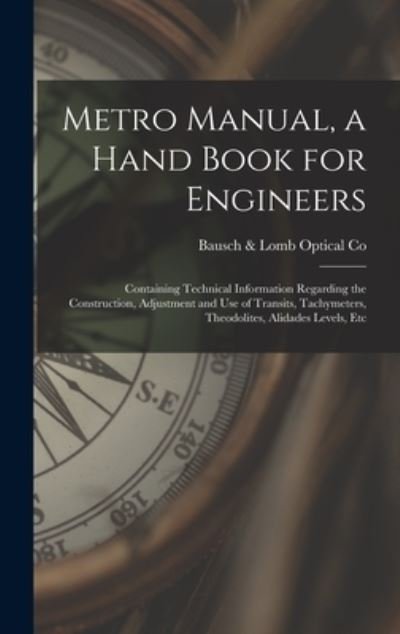 Cover for Bausch &amp; Lomb Optical Co · Metro Manual, a Hand Book for Engineers; Containing Technical Information Regarding the Construction, Adjustment and Use of Transits, Tachymeters, Theodolites, Alidades Levels, Etc (Book) (2022)