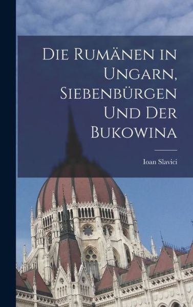 Cover for Ioan Slavici · Die Rumanen in Ungarn, Siebenburgen und der Bukowina (Inbunden Bok) (2022)