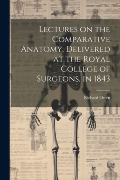 Cover for Richard Owen · Lectures on the Comparative Anatomy, Delivered at the Royal College of Surgeons, In 1843 (Buch) (2023)