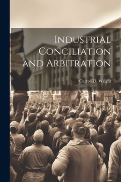 Cover for Carroll D. Wright · Industrial Conciliation and Arbitration (Book) (2023)