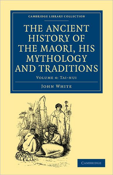 Cover for John White · The Ancient History of the Maori, his Mythology and Traditions - Cambridge Library Collection - Anthropology (Taschenbuch) (2011)