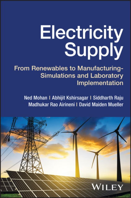 Cover for Mohan · Electricity Supply: From Renewables to Manufacturi ng – Simulations and Laboratory Implementation (Hardcover Book) (2024)