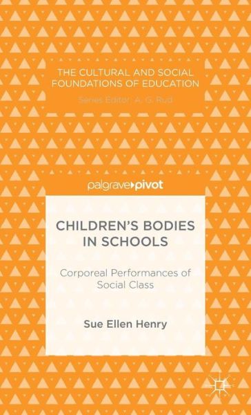 S. Henry · Children's Bodies in Schools: Corporeal Performances of Social Class - The Cultural and Social Foundations of Education (Hardcover Book) (2014)