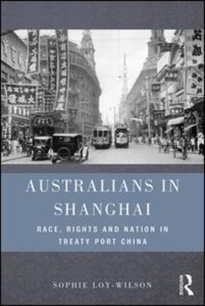 Cover for Loy-Wilson, Sophie (The University of Sydney, Australia) · Australians in Shanghai: Race, Rights and Nation in Treaty Port China (Hardcover Book) (2017)