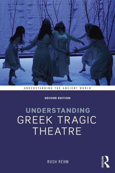 Cover for Rehm, Rush (Stanford University, USA) · Understanding Greek Tragic Theatre - Understanding the Ancient World (Paperback Book) (2016)