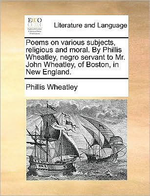 Cover for Phillis Wheatley · Poems on Various Subjects, Religious and Moral. by Phillis Wheatley, Negro Servant to Mr. John Wheatley, of Boston, in New England. (Paperback Book) (2010)