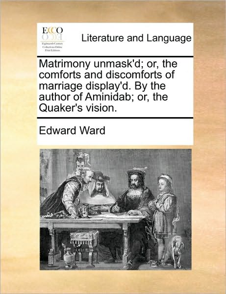 Cover for Edward Ward · Matrimony Unmask'd; Or, the Comforts and Discomforts of Marriage Display'd. by the Author of Aminidab; Or, the Quaker's Vision. (Taschenbuch) (2010)